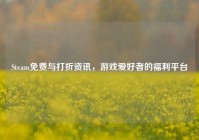 Steam免费与打折资讯，游戏爱好者的福利平台