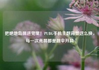 把绝地岛揣进兜里！PUBG手机主题背景这么换，每一次亮屏都是跳伞开局