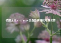 极限之地2018，PUBG热血激战铸就电竞传奇