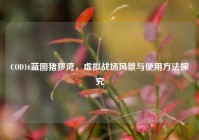 COD16蓝图猪猡湾，虚拟战场风景与使用方法探究