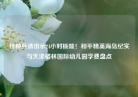 特种兵请出示24小时核酸！和平精英海岛纪实与天津格林国际幼儿园学费盘点