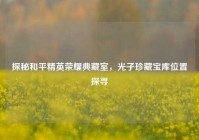 探秘和平精英荣耀典藏室，光子珍藏宝库位置探寻