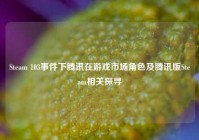 Steam 103事件下腾讯在游戏市场角色及腾讯版Steam相关探寻