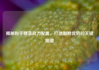 揭秘和平精英战力配置，打造制胜优势的关键图谱