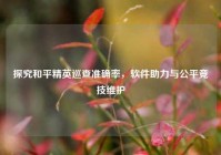 探究和平精英巡查准确率，软件助力与公平竞技维护