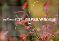 2021年Steam游戏节，探寻多元魅力的奇幻游戏世界