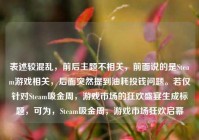 表述较混乱，前后主题不相关，前面说的是Steam游戏相关，后面突然提到油耗投钱问题。若仅针对Steam吸金周，游戏市场的狂欢盛宴生成标题，可为，Steam吸金周，游戏市场狂欢启幕