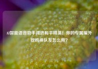 AI智能语音助手闯进和平精英！你的专属编外吃鸡神队友怎么用？