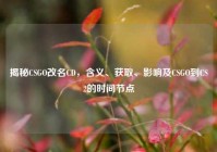 揭秘CSGO改名CD，含义、获取、影响及CSGO到CS2的时间节点