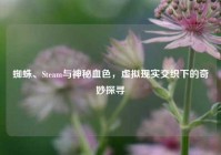 蜘蛛、Steam与神秘血色，虚拟现实交织下的奇妙探寻