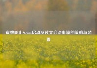 有效防止Steam启动及过大启动电流的策略与装置