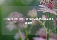 2027年LOL 27号公测，峡谷战火再燃与新英雄上线展望