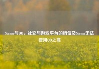 Steam与QQ，社交与游戏平台的错位及Steam无法使用QQ之惑