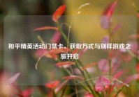 和平精英活动门禁卡，获取方式与别样游戏之旅开启