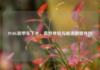 PUBG装甲车下水，奇妙体验与崩溃困境并存