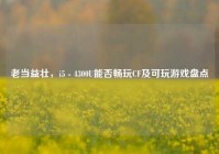 老当益壮，i5 - 4300U能否畅玩CF及可玩游戏盘点