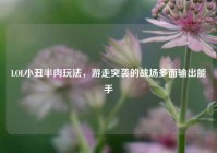 LOL小丑半肉玩法，游走突袭的战场多面输出能手