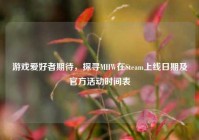 游戏爱好者期待，探寻MHW在Steam上线日期及官方活动时间表