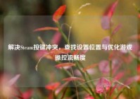 解决Steam按键冲突，查找设置位置与优化游戏操控流畅度