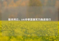 版本风云，LOL中单英雄实力角逐排行