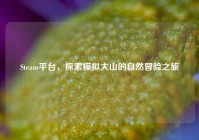 Steam平台，探索模拟大山的自然冒险之旅