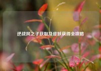 逆战风之子获取及皮肤获得全攻略