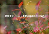 绝地求生（PUBG）中取消准备的轻松方法