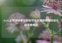 Steam上穹顶探索名称探寻及天津格林国际幼儿园学费情况
