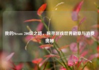我的Steam 200级之路，探寻游戏世界勋章与消费奥秘