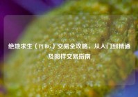 绝地求生（PUBG）交易全攻略，从入门到精通及图样交易指南