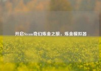 开启Steam奇幻炼金之旅，炼金模拟器
