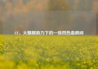 CF，火麒麟助力下的一挑四热血瞬间
