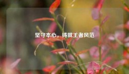 坚守本心，铸就王者风范