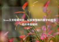 Steam主页暗藏风险，玩家需警惕的数字陷阱与游戏体验疑问