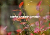英雄联盟账号转区问题深度探究