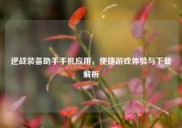 逆战装备助手手机应用，便捷游戏体验与下载解析