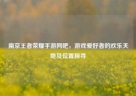 南京王者荣耀手游网吧，游戏爱好者的欢乐天地及位置探寻