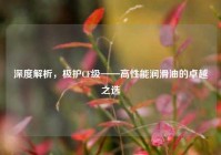 深度解析，极护CF级——高性能润滑油的卓越之选