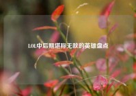 LOL中后期堪称无敌的英雄盘点