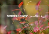 游戏世界里的独特印记，Steam与PSN ID
