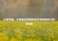 王者荣耀，从青铜到荣耀的排位等级解析与登顶攻略