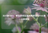 从CF到COD16，射击游戏玩家的跨越及玩PUBG第一人称体验