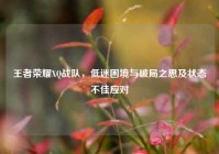 王者荣耀XQ战队，低迷困境与破局之思及状态不佳应对