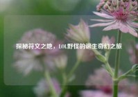 探秘符文之地，LOL野怪的诞生奇幻之旅