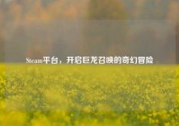 Steam平台，开启巨龙召唤的奇幻冒险