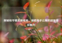 探秘和平精英巅峰局，领略高手云集的超强竞技魅力