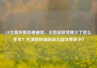 CF交易所狙击硬通货，王怒皮肤凭啥火了这么多年？天津格林国际幼儿园学费多少？