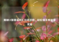 揭秘CF新春福利汇任务攻略，轻松领丰厚福袋奖励
