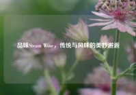 品味Steam Wine，传统与风味的美妙邂逅
