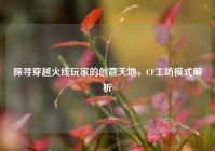 探寻穿越火线玩家的创意天地，CF工坊模式解析